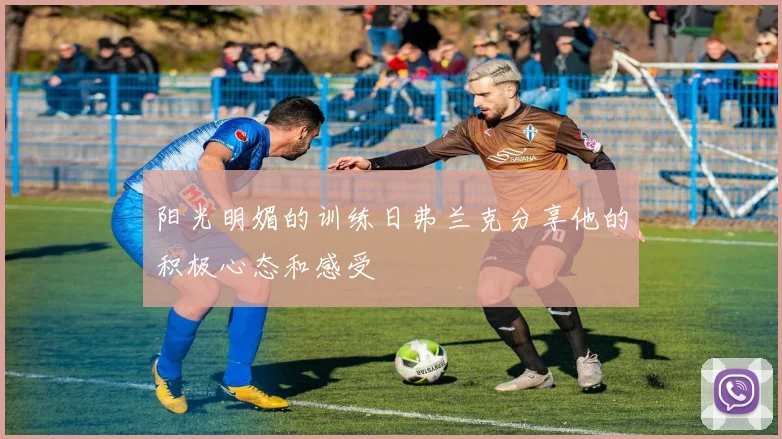 阳光明媚的训练日弗兰克分享他的积极心态和感受