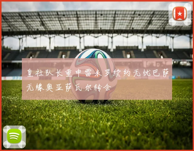 皇社队长重申雷米罗续约无忧巴萨无缘奥亚萨瓦尔转会