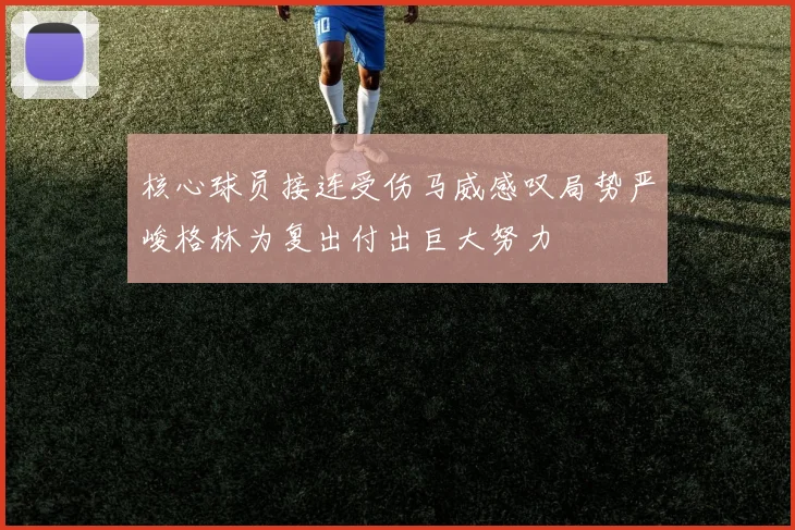 核心球员接连受伤马威感叹局势严峻格林为复出付出巨大努力