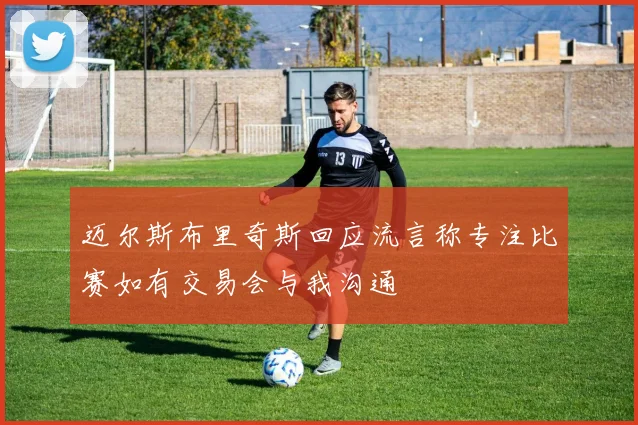 迈尔斯布里奇斯回应流言称专注比赛如有交易会与我沟通